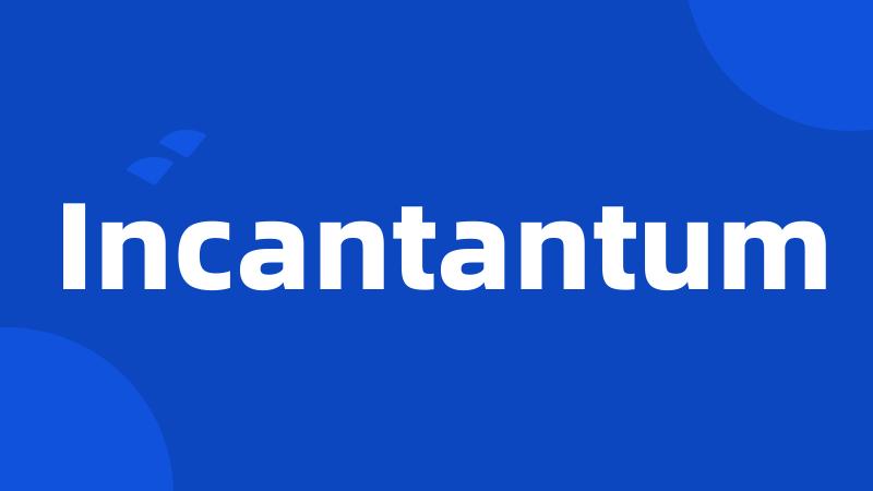 Incantantum