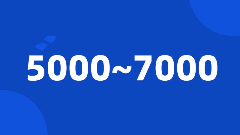 5000~7000