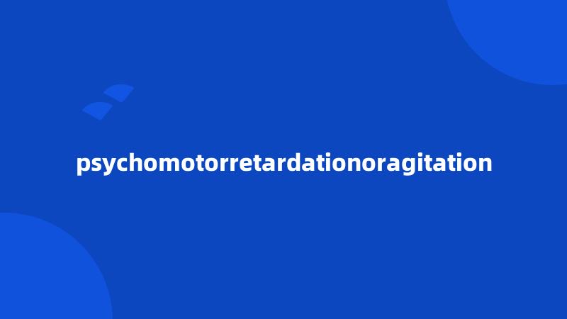 psychomotorretardationoragitation