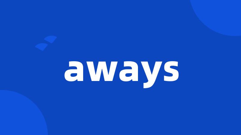 aways