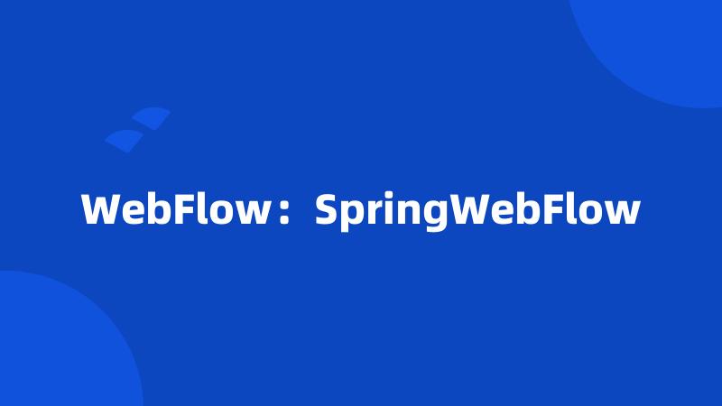 WebFlow：SpringWebFlow