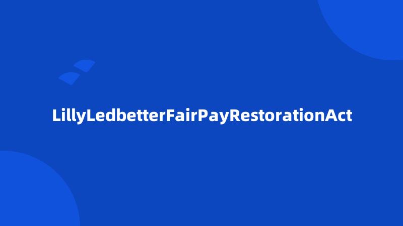 LillyLedbetterFairPayRestorationAct