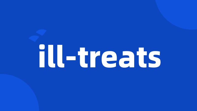 ill-treats