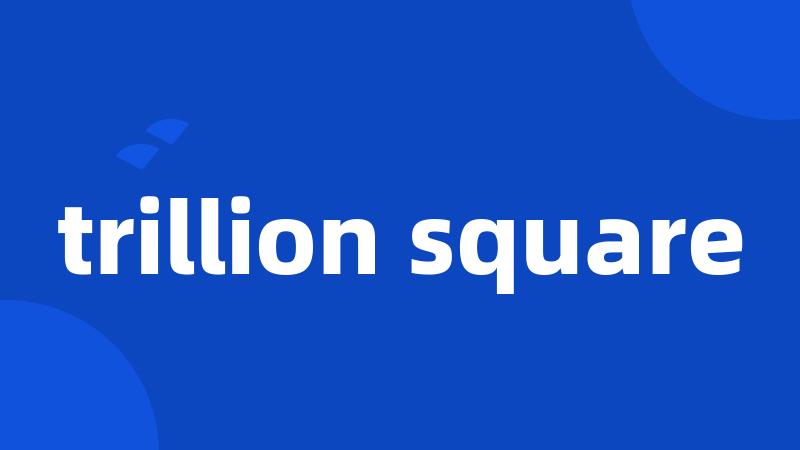 trillion square