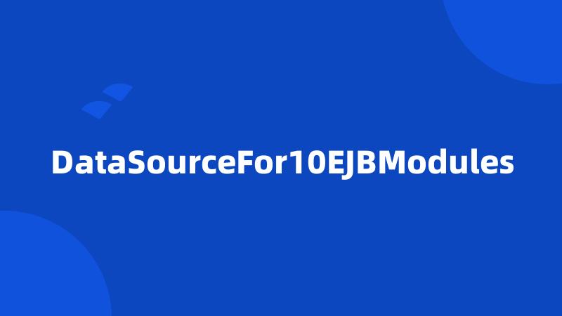 DataSourceFor10EJBModules