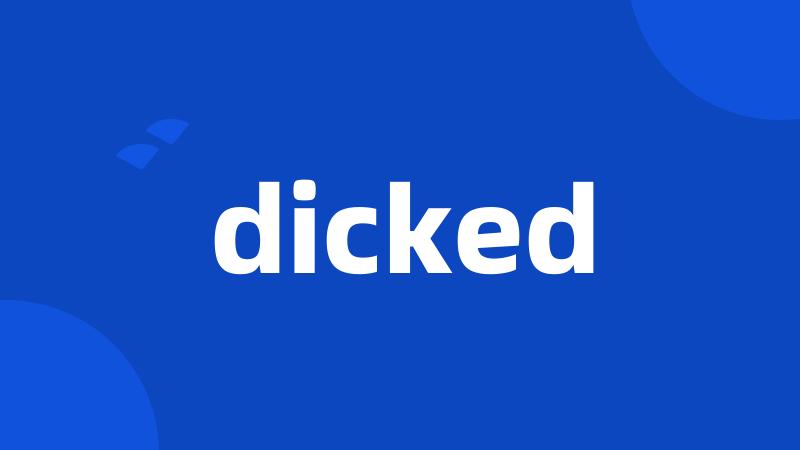 dicked