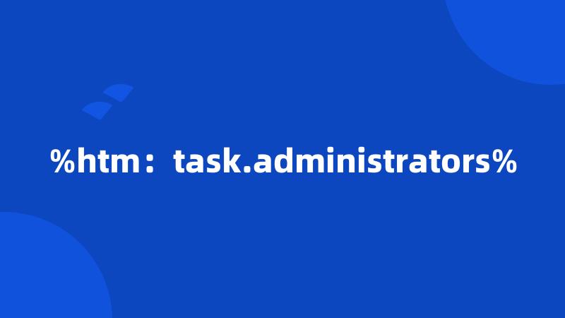 %htm：task.administrators%