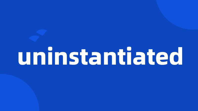 uninstantiated