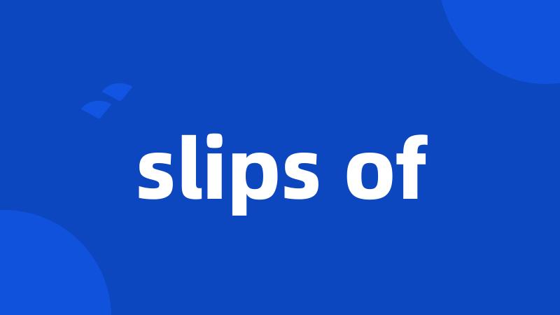 slips of