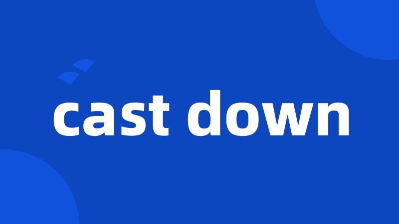 cast down