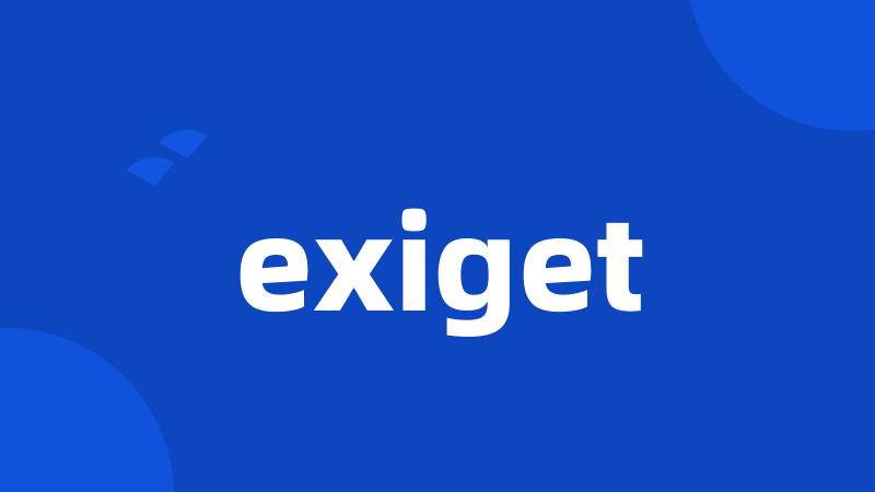 exiget