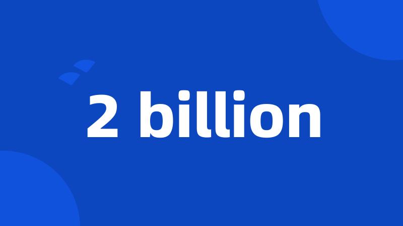 2 billion