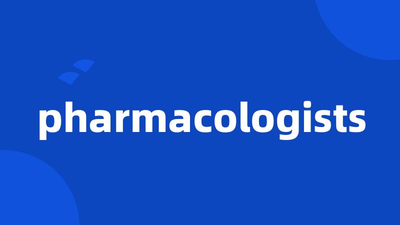 pharmacologists