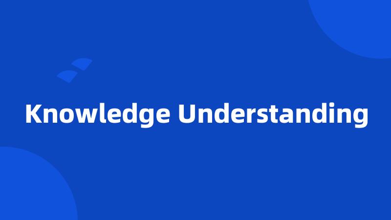 Knowledge Understanding