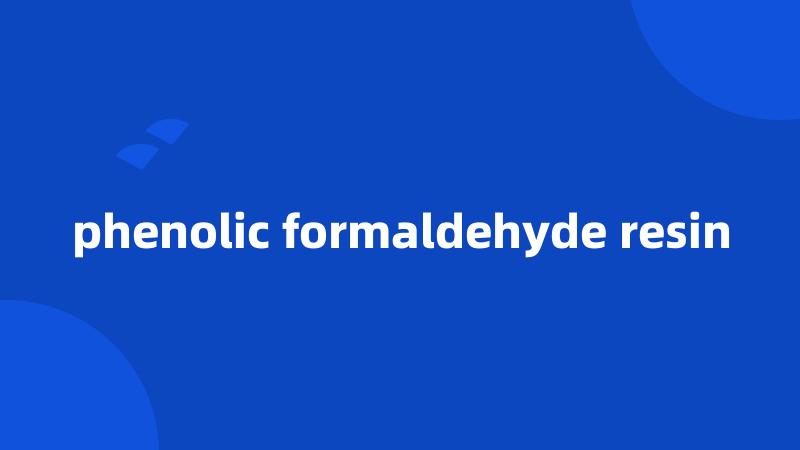 phenolic formaldehyde resin