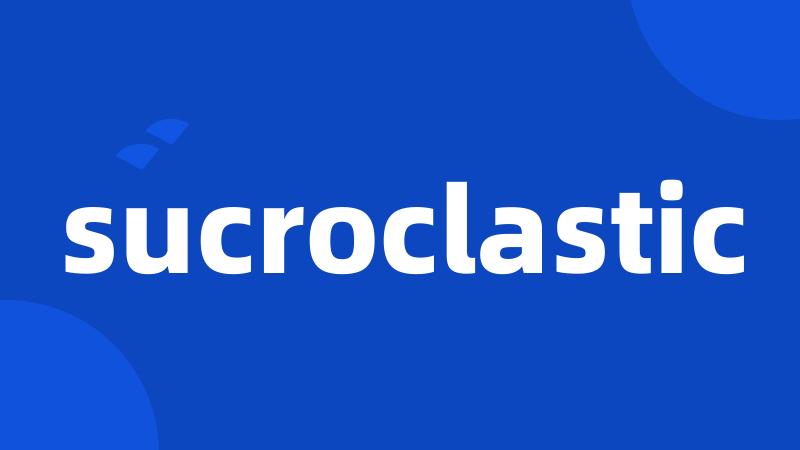 sucroclastic