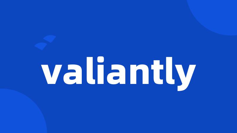 valiantly