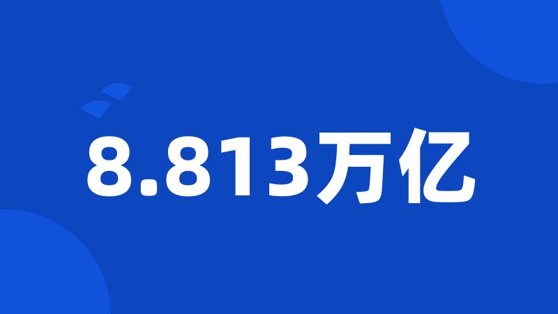 8.813万亿