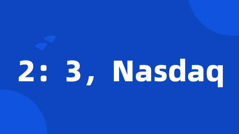 2：3，Nasdaq