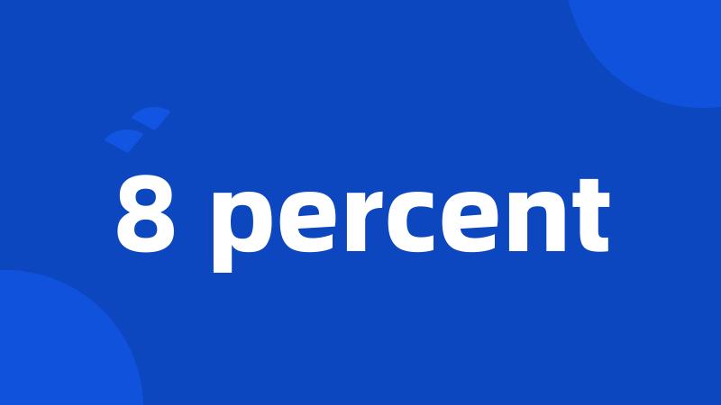 8 percent