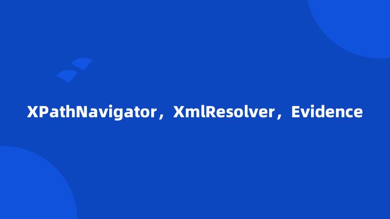 XPathNavigator，XmlResolver，Evidence