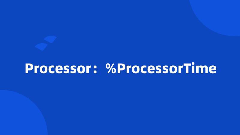 Processor：%ProcessorTime