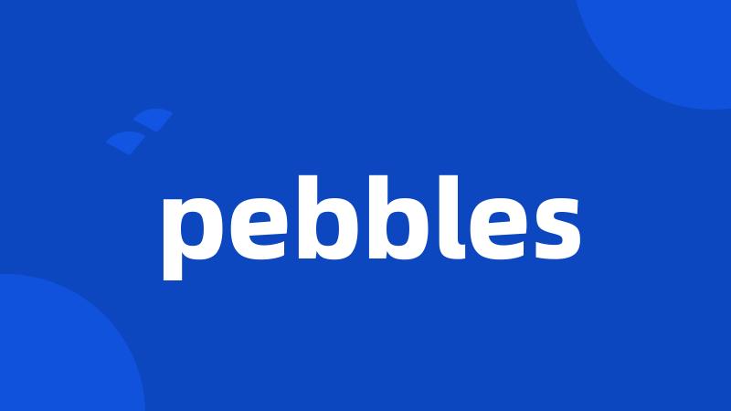 pebbles