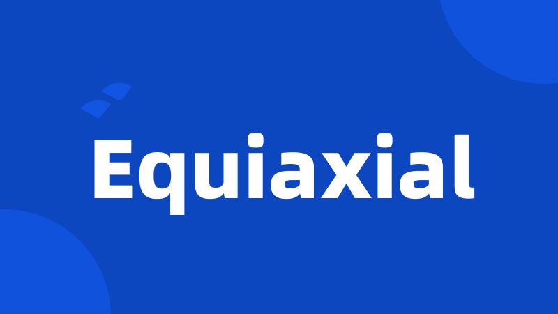 Equiaxial