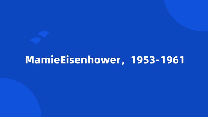 MamieEisenhower，1953-1961