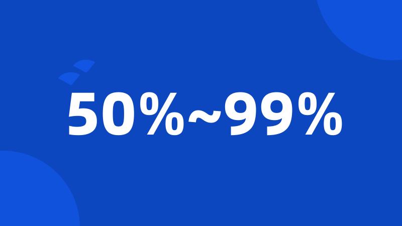 50%~99%