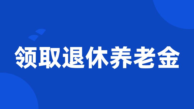 领取退休养老金