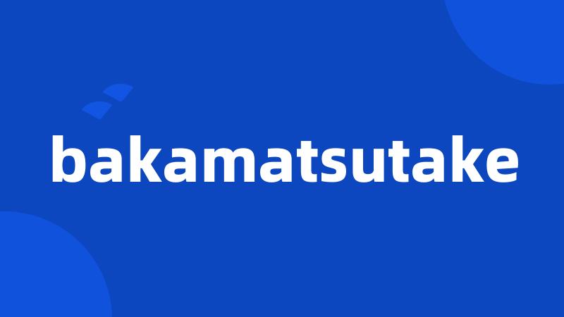 bakamatsutake