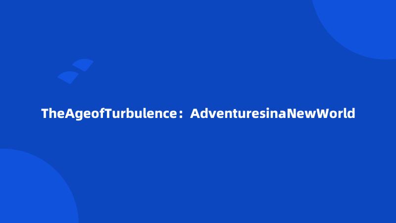 TheAgeofTurbulence：AdventuresinaNewWorld