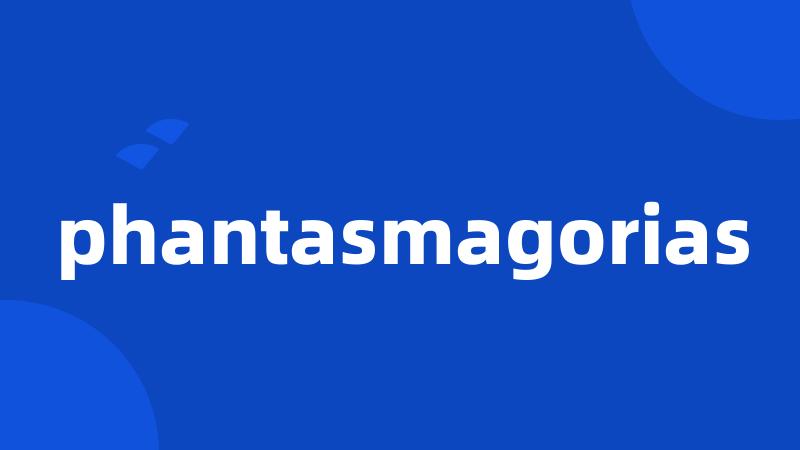 phantasmagorias