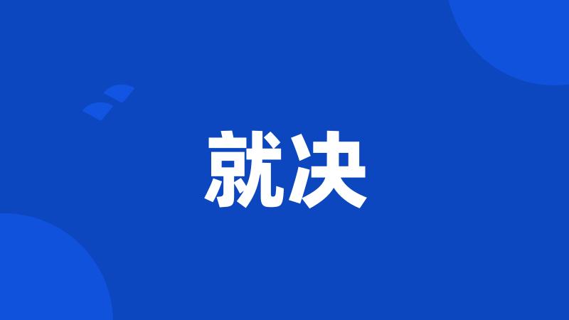 就决