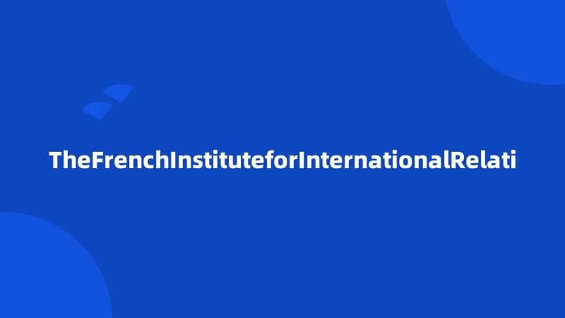 TheFrenchInstituteforInternationalRelati