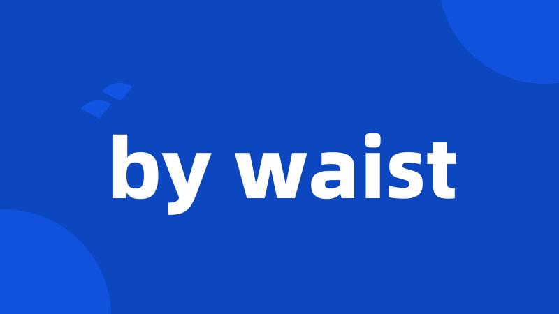 by waist