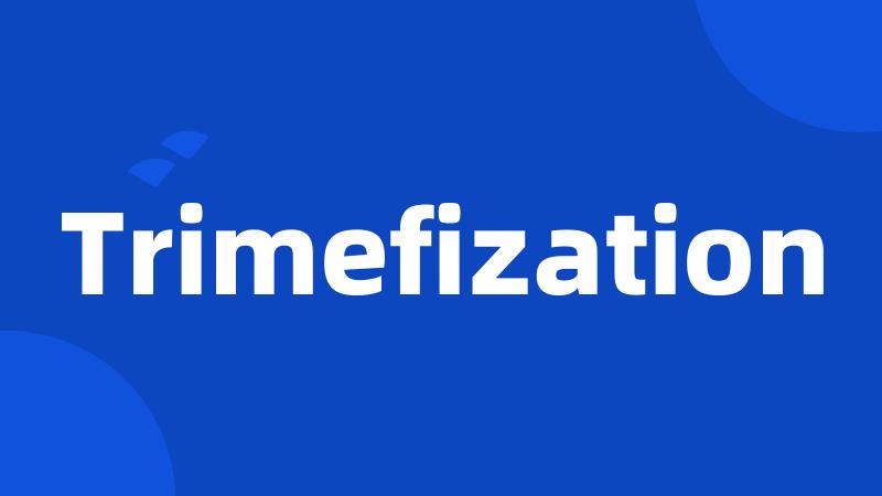 Trimefization