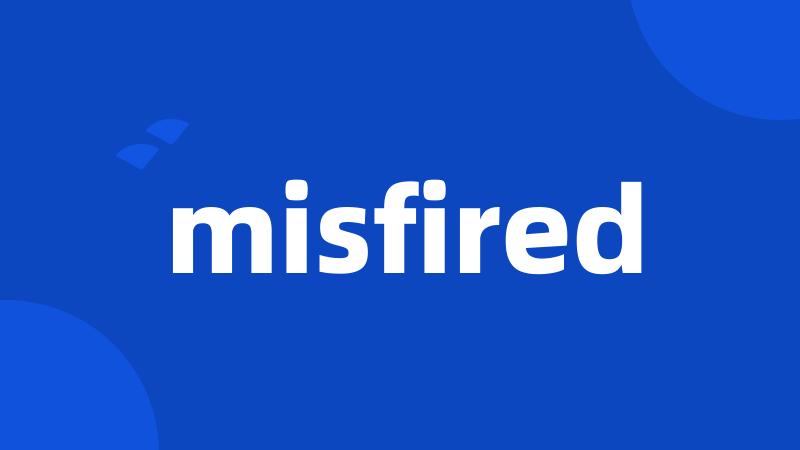 misfired