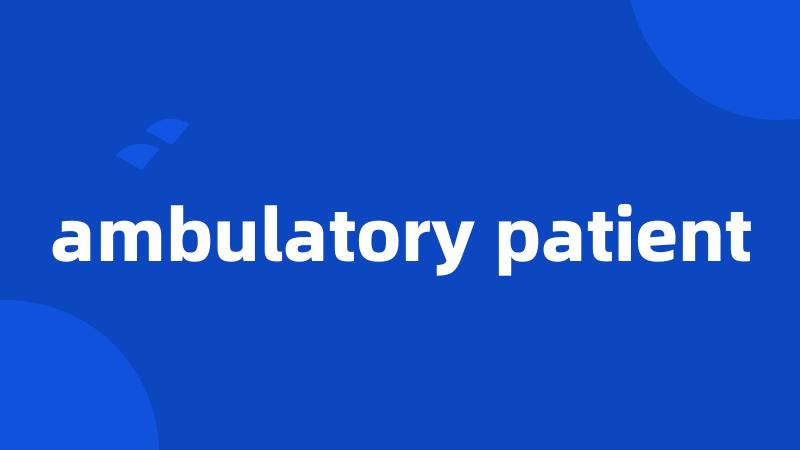 ambulatory patient