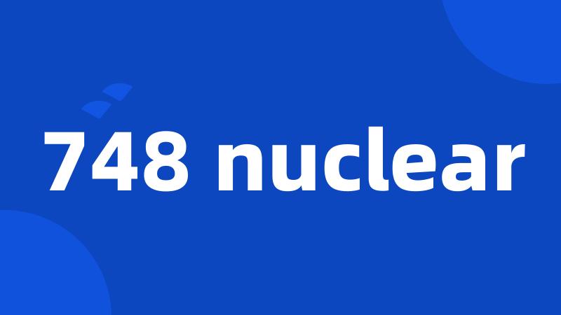 748 nuclear