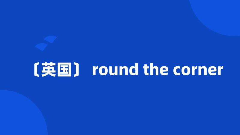 〔英国〕 round the corner