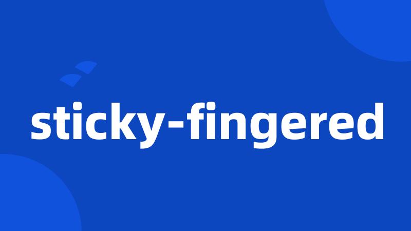 sticky-fingered