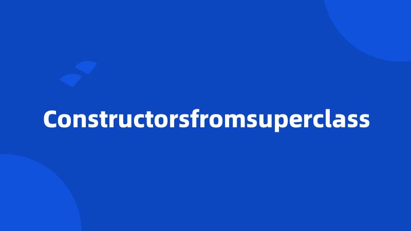 Constructorsfromsuperclass