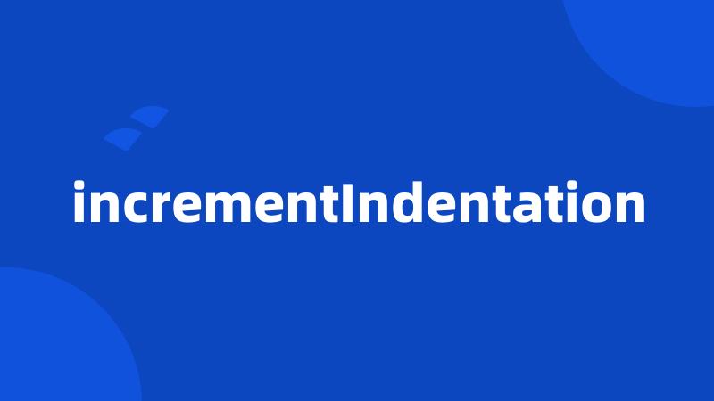 incrementIndentation