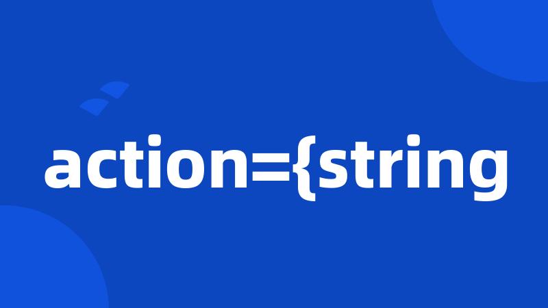 action={string