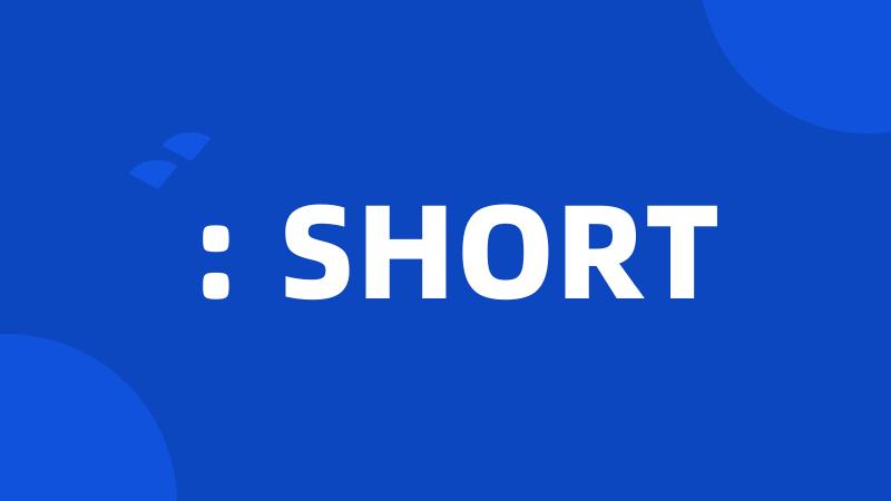 : SHORT