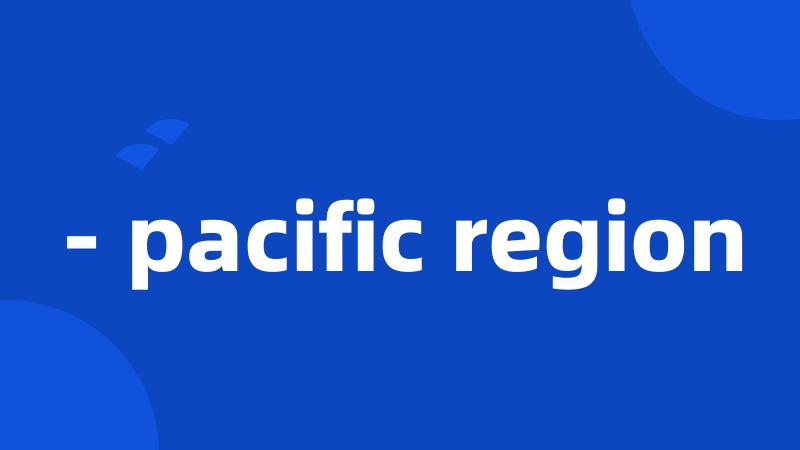 - pacific region