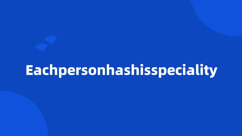 Eachpersonhashisspeciality