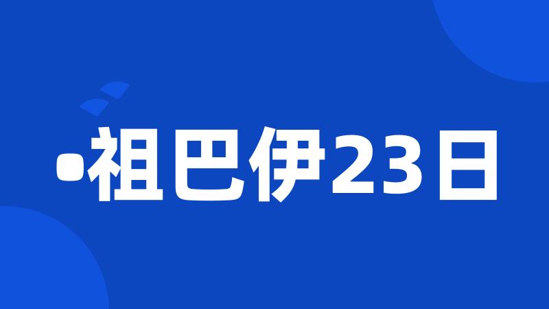 •祖巴伊23日